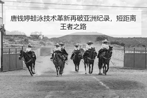 唐钱婷蛙泳技术革新再破亚洲纪录，短距离王者之路